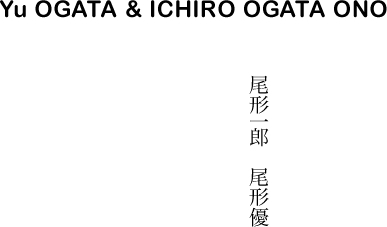 Yu OGATA & ICHIRO OGATA ONO | 尾形一郎 尾形優
